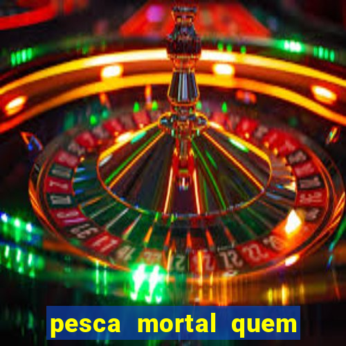 pesca mortal quem morreu pesca mortal todd morreu